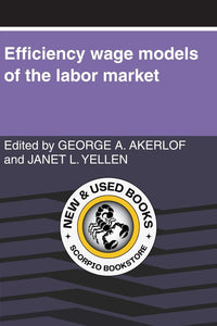 Efficiency Wage Models of the Labor Market by George A. Akerlof 9780521312844 *A65 [ZZ]
