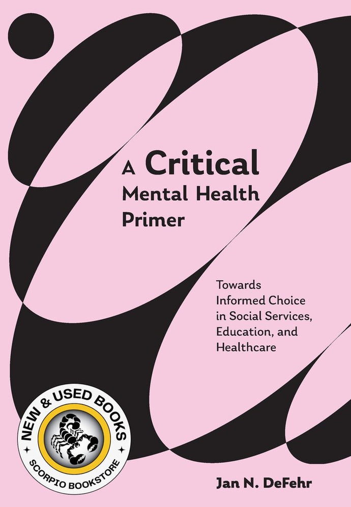 *PRE-ORDER, APPROX 4-6 BUSINESS DAYS* A Critical Mental Health Primer Towards Informed Choice in Social Services, Education, and Healthcare By Jan N. DeFehr 9781773384573